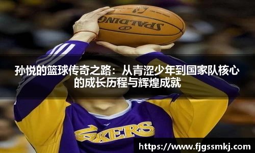 孙悦的篮球传奇之路：从青涩少年到国家队核心的成长历程与辉煌成就