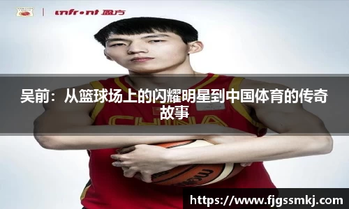 吴前：从篮球场上的闪耀明星到中国体育的传奇故事