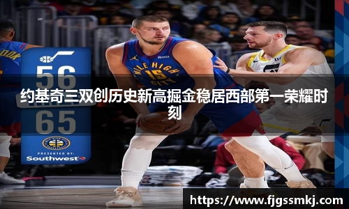 约基奇三双创历史新高掘金稳居西部第一荣耀时刻