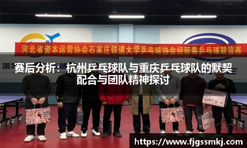 赛后分析：杭州乒乓球队与重庆乒乓球队的默契配合与团队精神探讨
