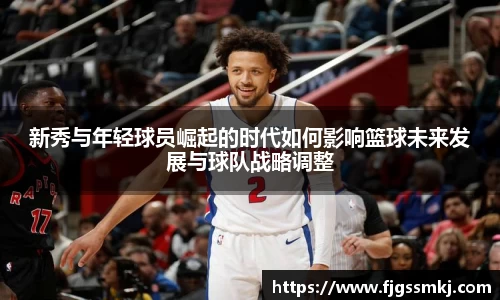 新秀与年轻球员崛起的时代如何影响篮球未来发展与球队战略调整