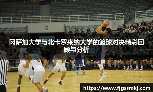 冈萨加大学与北卡罗来纳大学的篮球对决精彩回顾与分析