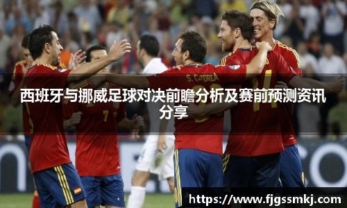 西班牙与挪威足球对决前瞻分析及赛前预测资讯分享