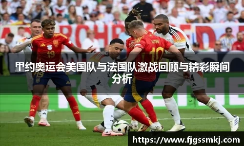 里约奥运会美国队与法国队激战回顾与精彩瞬间分析