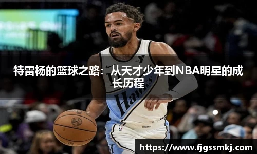 特雷杨的篮球之路：从天才少年到NBA明星的成长历程