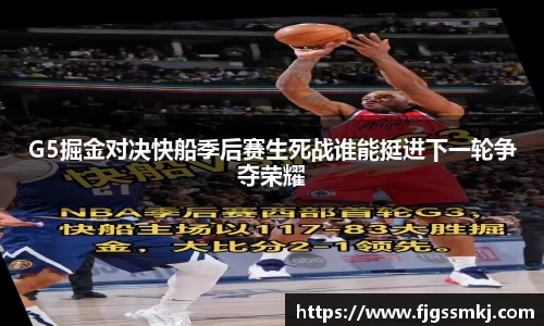 G5掘金对决快船季后赛生死战谁能挺进下一轮争夺荣耀