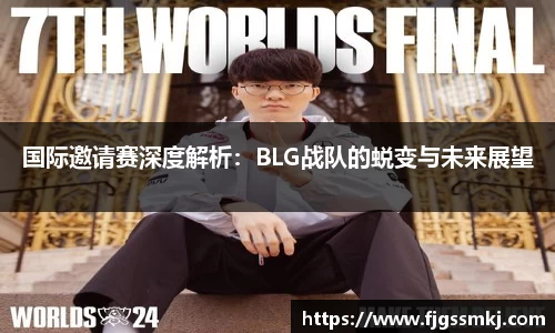 国际邀请赛深度解析：BLG战队的蜕变与未来展望