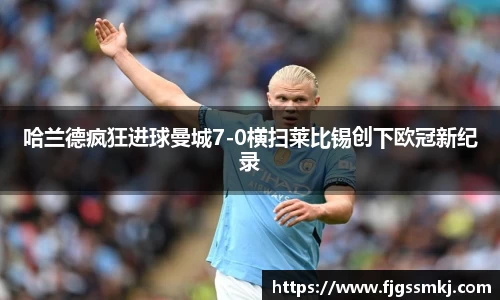 哈兰德疯狂进球曼城7-0横扫莱比锡创下欧冠新纪录