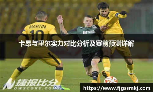 卡昂与里尔实力对比分析及赛前预测详解