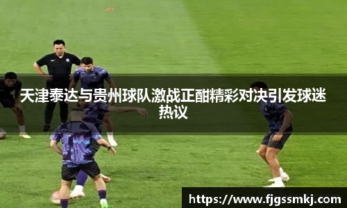 天津泰达与贵州球队激战正酣精彩对决引发球迷热议