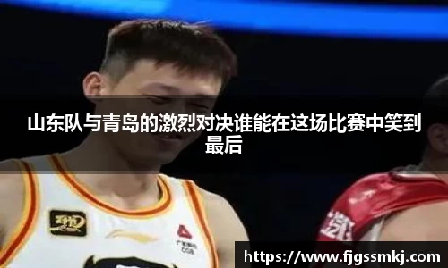山东队与青岛的激烈对决谁能在这场比赛中笑到最后